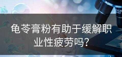 龟苓膏粉有助于缓解职业性疲劳吗？